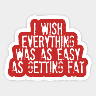 I Wish Everything Was As Easy As Getting Fat - Humorous Typography Design Sticker